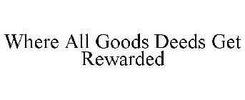 WHERE ALL GOODS DEEDS GET REWARDED