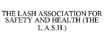 THE LASH ASSOCIATION FOR SAFETY AND HEALTH (THE L.A.S.H.)