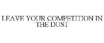 LEAVE YOUR COMPETITION IN THE DUST