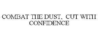 COMBAT THE DUST, CUT WITH CONFIDENCE