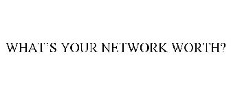 WHAT'S YOUR NETWORK WORTH?