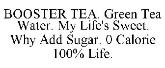 BOOSTER TEA. GREEN TEA WATER. MY LIFE'S SWEET. WHY ADD SUGAR. 0 CALORIE 100% LIFE.
