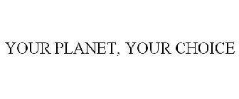 YOUR PLANET, YOUR CHOICE