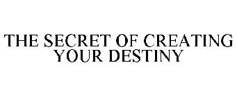 THE SECRET OF CREATING YOUR DESTINY