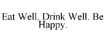 EAT WELL. DRINK WELL. BE HAPPY.