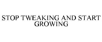 STOP TWEAKING AND START GROWING