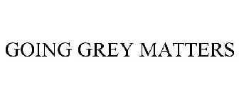 GOING GREY MATTERS
