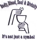 BODY, BLOOD, SOUL AND DIVINTY IT'S NOT JUST A SYMBOL