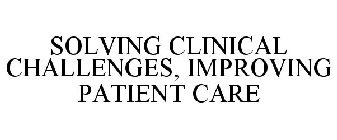 SOLVING CLINICAL CHALLENGES, IMPROVING PATIENT CARE