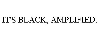 IT'S BLACK, AMPLIFIED.