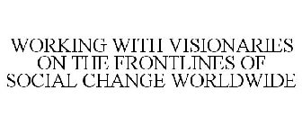 WORKING WITH VISIONARIES ON THE FRONTLINES OF SOCIAL CHANGE WORLDWIDE