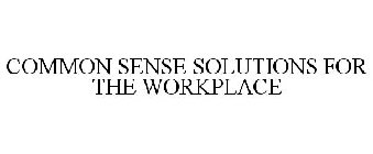 COMMON SENSE SOLUTIONS FOR THE WORKPLACE