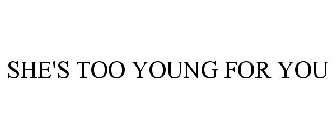 SHE'S TOO YOUNG FOR YOU