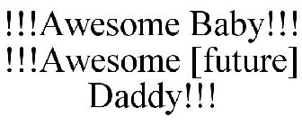 !!!AWESOME BABY!!! !!!AWESOME [FUTURE] DADDY!!!