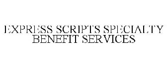 EXPRESS SCRIPTS SPECIALTY BENEFIT SERVICES
