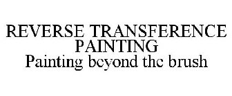REVERSE TRANSFERENCE PAINTING PAINTING BEYOND THE BRUSH