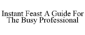 INSTANT FEAST A GUIDE FOR THE BUSY PROFESSIONAL