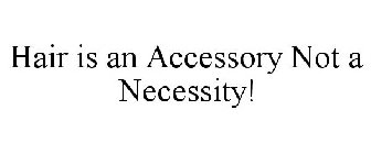 HAIR IS AN ACCESSORY NOT A NECESSITY!