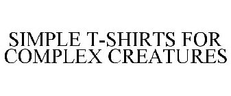 SIMPLE T-SHIRTS FOR COMPLEX CREATURES