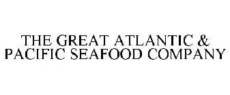 THE GREAT ATLANTIC & PACIFIC SEAFOOD COMPANY