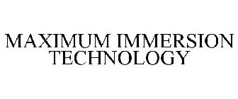 MAXIMUM IMMERSION TECHNOLOGY