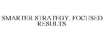 SMARTER STRATEGY. FOCUSED RESULTS.