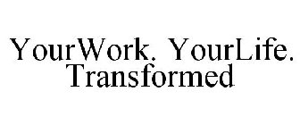 YOURWORK.YOURLIFE.TRANSFORMED