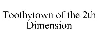 TOOTHYTOWN OF THE 2TH DIMENSION