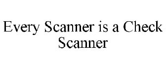 EVERY SCANNER IS A CHECK SCANNER