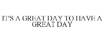 IT'S A GREAT DAY TO HAVE A GREAT DAY