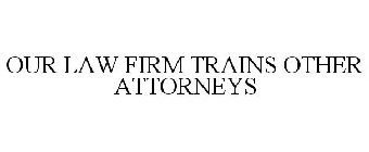 OUR LAW FIRM TRAINS OTHER ATTORNEYS