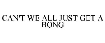 CAN'T WE ALL JUST GET A BONG