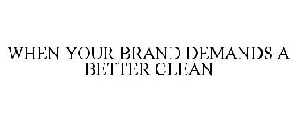 WHEN YOUR BRAND DEMANDS A BETTER CLEAN