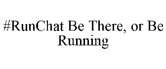 #RUNCHAT BE THERE, OR BE RUNNING