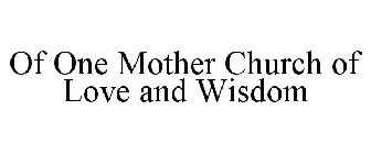 OF ONE MOTHER CHURCH OF LOVE AND WISDOM