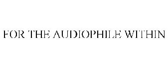 FOR THE AUDIOPHILE WITHIN