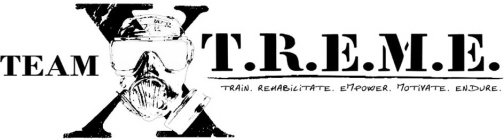 TEAM X T.R.E.M.E. TRAIN. REHABILITATE. EMPOWER. MOTIVATE. ENDURE.