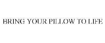 BRING YOUR PILLOW TO LIFE