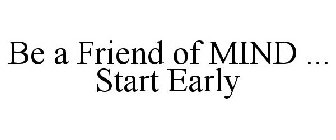 BE A FRIEND OF MIND ... START EARLY