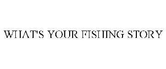 WHAT'S YOUR FISHING STORY