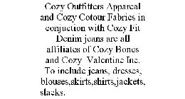 COZY OUTFITTERS APPAREAL AND COZY COTOUR FABRICS IN CONJUCTION WITH COZY FIT DENIM JEANS ARE ALL AFFILIATES OF COZY BONES AND COZY VALENTINE INC. TO INCLUDE JEANS, DRESSES, BLOUSES,SKIRTS,SHIRTS,JACKE