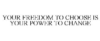 YOUR FREEDOM TO CHOOSE IS YOUR POWER TO CHANGE