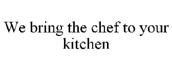 WE BRING THE CHEF TO YOUR KITCHEN