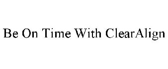 BE ON TIME WITH CLEARALIGN