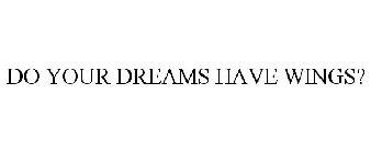 DO YOUR DREAMS HAVE WINGS?