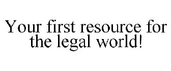 YOUR FIRST RESOURCE FOR THE LEGAL WORLD!