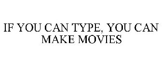IF YOU CAN TYPE, YOU CAN MAKE MOVIES
