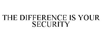 THE DIFFERENCE IS YOUR SECURITY