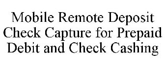 MOBILE REMOTE DEPOSIT CHECK CAPTURE FOR PREPAID DEBIT AND CHECK CASHING