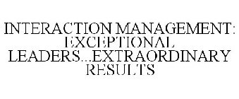 INTERACTION MANAGEMENT: EXCEPTIONAL LEADERS...EXTRAORDINARY RESULTS
